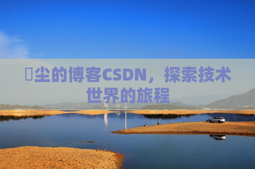 玦尘的博客CSDN，探索技术世界的旅程