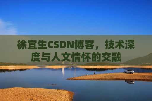 徐宜生CSDN博客，技术深度与人文情怀的交融